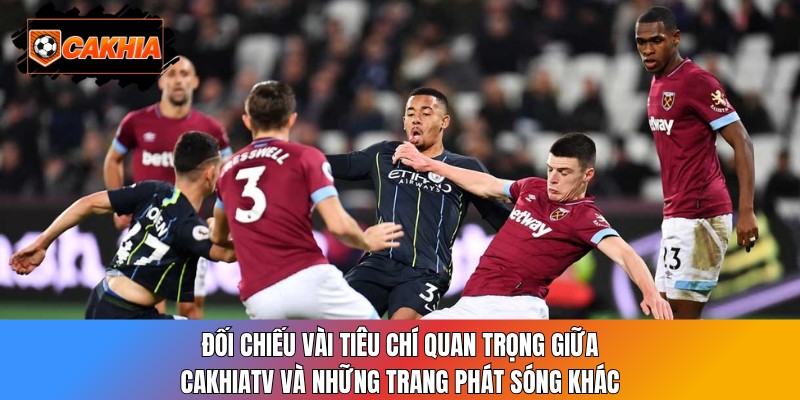 Đối chiếu vài tiêu chí quan trọng giữa CakhiaTV và những trang phát sóng khác
