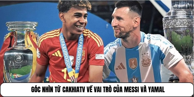 Góc nhìn từ Cakhiatv về vai trò của Messi và Yamal